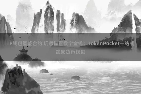 TP钱包智能合约 玩忽措置数字金钱：TokenPocket一站式加密货币钱包