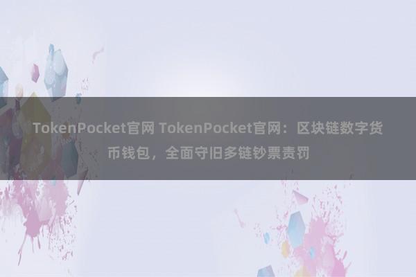 TokenPocket官网 TokenPocket官网：区块链数字货币钱包，全面守旧多链钞票责罚