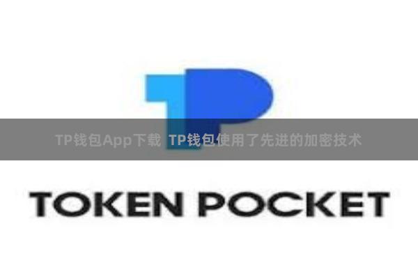 TP钱包App下载  TP钱包使用了先进的加密技术