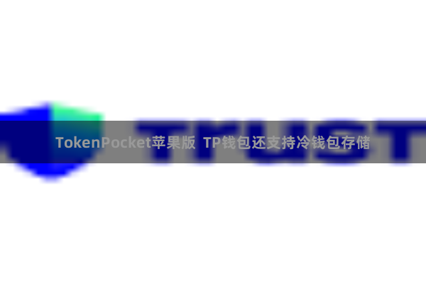 TokenPocket苹果版  TP钱包还支持冷钱包存储