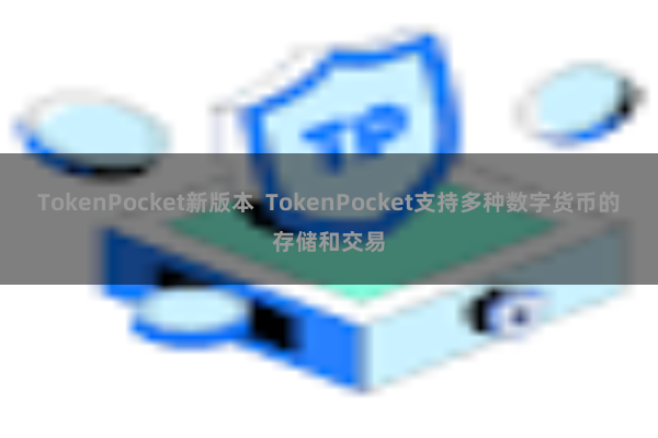 TokenPocket新版本  TokenPocket支持多种数字货币的存储和交易
