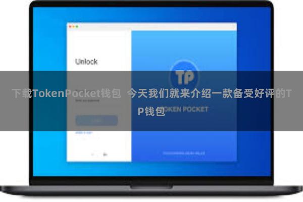 下载TokenPocket钱包  今天我们就来介绍一款备受好评的TP钱包