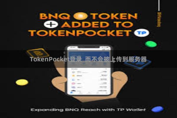 TokenPocket登录  而不会被上传到服务器